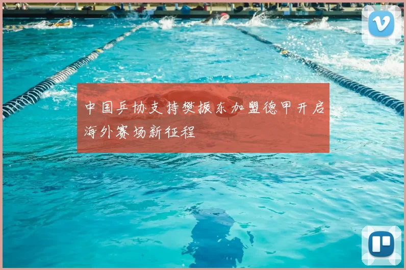 中国乒协支持樊振东加盟德甲开启海外赛场新征程