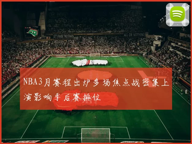 NBA3月赛程出炉多场焦点战密集上演影响季后赛排位