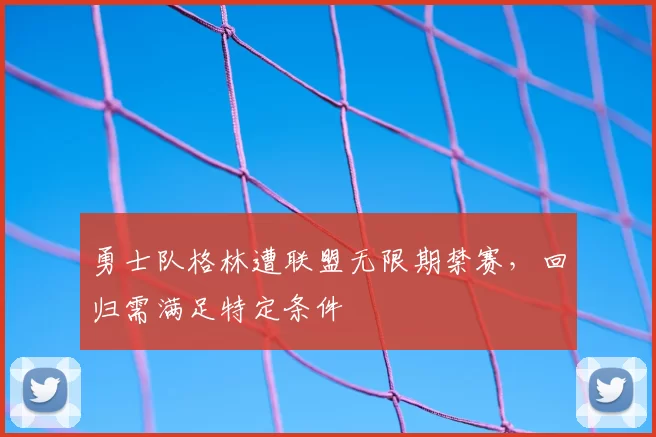 勇士队格林遭联盟无限期禁赛,回归需满足特定条件