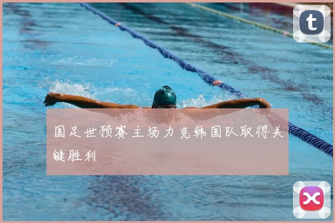 国足世预赛主场力克韩国队取得关键胜利