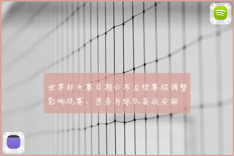 世界杯决赛日期公布后续赛程调整影响观赛、票务与球队备战安排
