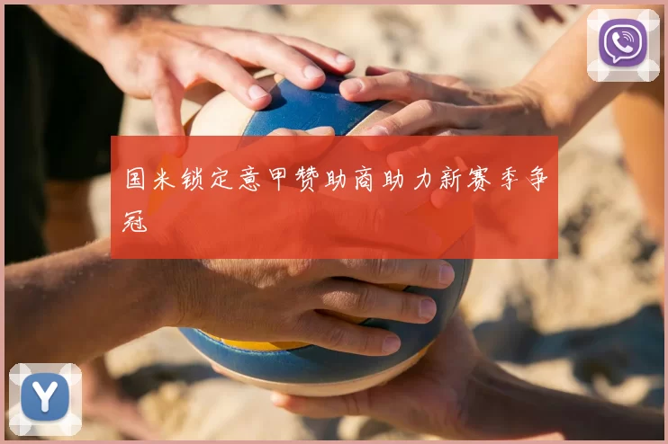 国米锁定意甲赞助商助力新赛季争冠