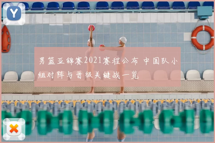 男篮亚锦赛2021赛程公布 中国队小组对阵与晋级关键战一览