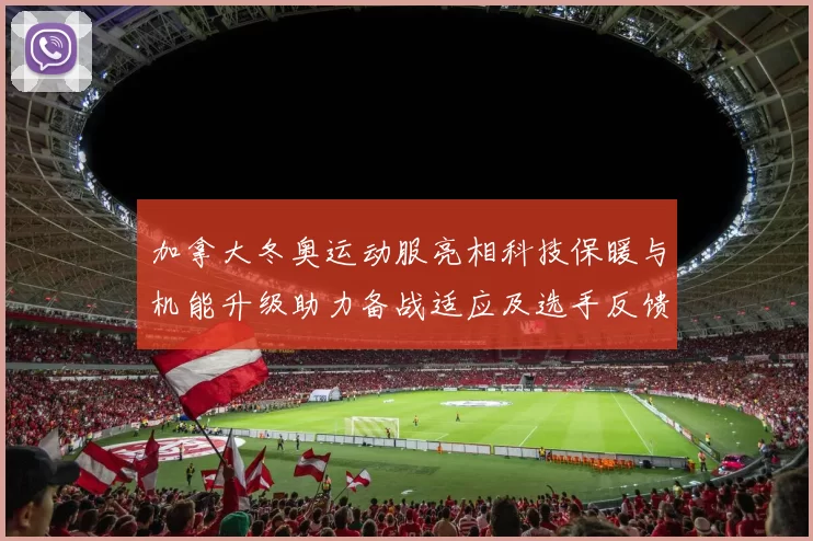 加拿大冬奥运动服亮相科技保暖与机能升级助力备战适应及选手反馈