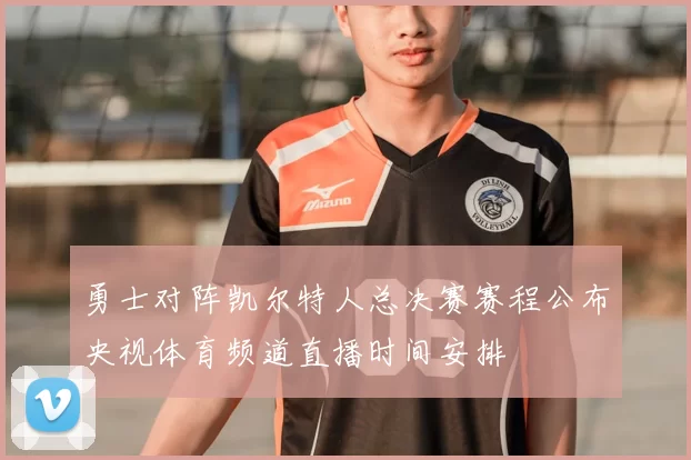 勇士对阵凯尔特人总决赛赛程公布央视体育频道直播时间安排