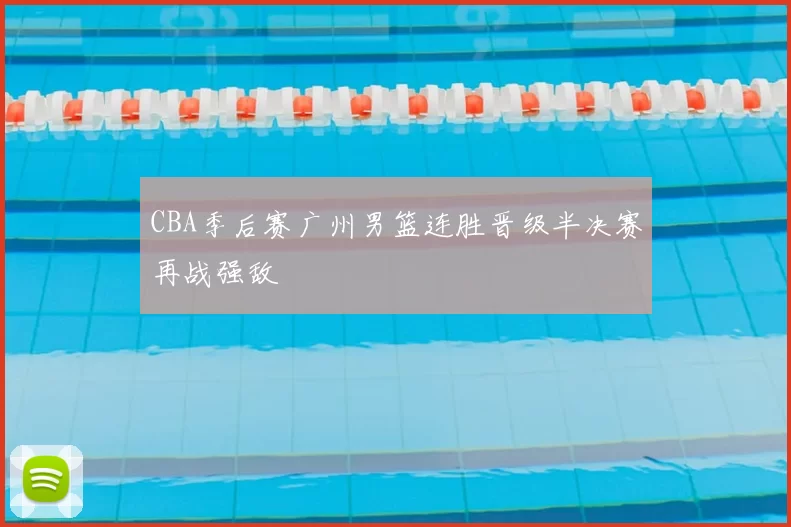 CBA季后赛广州男篮连胜晋级半决赛再战强敌