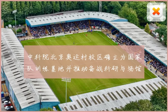 中科院北京奥运村校区确立为国家队训练基地并推动备战科研与场馆改造