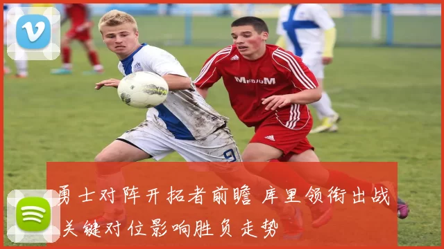 勇士对阵开拓者前瞻 库里领衔出战 关键对位影响胜负走势