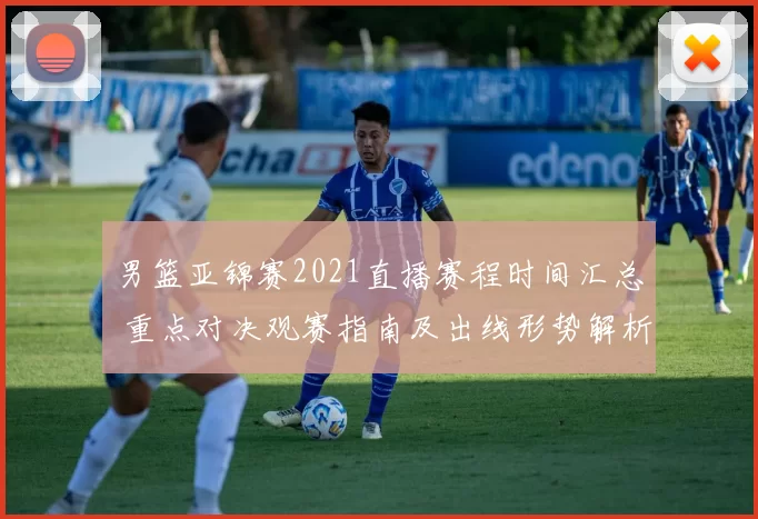 男篮亚锦赛2021直播赛程时间汇总 重点对决观赛指南及出线形势解析