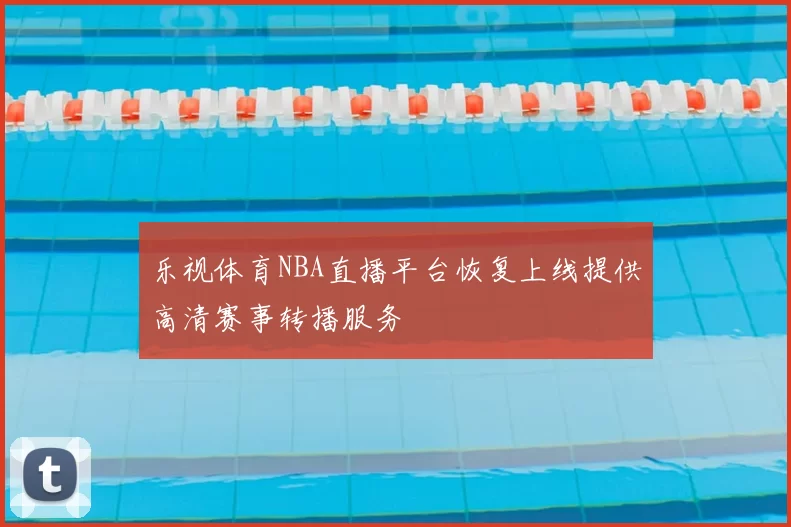 乐视体育NBA直播平台恢复上线提供高清赛事转播服务