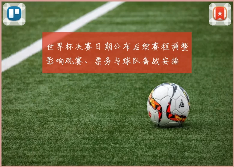 世界杯决赛日期公布后续赛程调整影响观赛、票务与球队备战安排