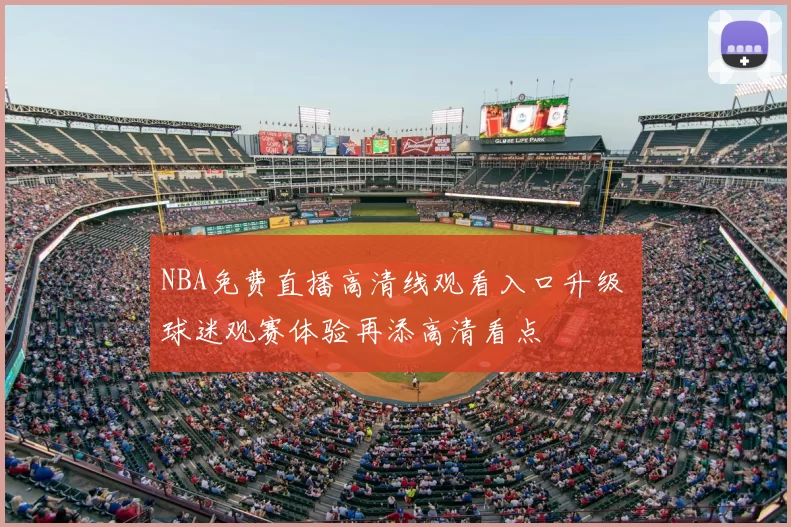 NBA免费直播高清线观看入口升级 球迷观赛体验再添高清看点