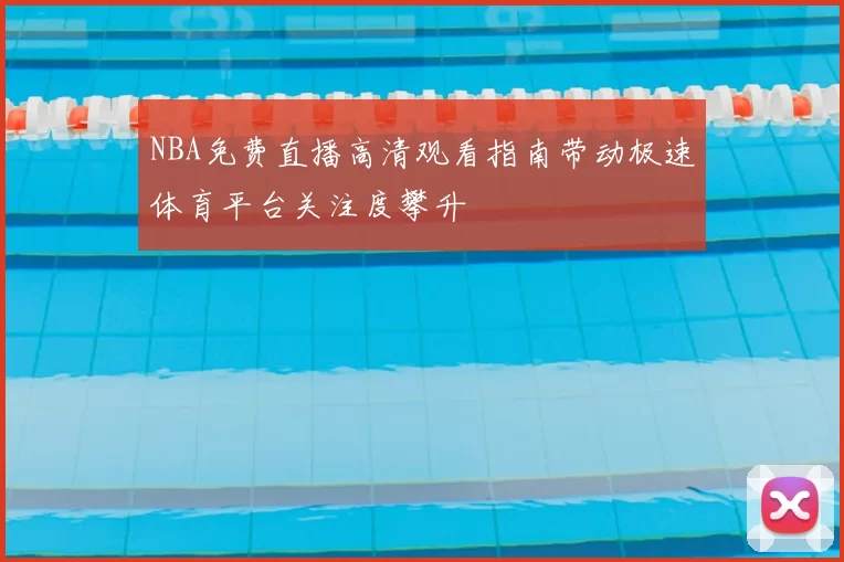 NBA免费直播高清观看指南带动极速体育平台关注度攀升