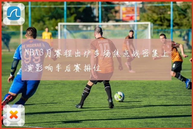 NBA3月赛程出炉多场焦点战密集上演影响季后赛排位