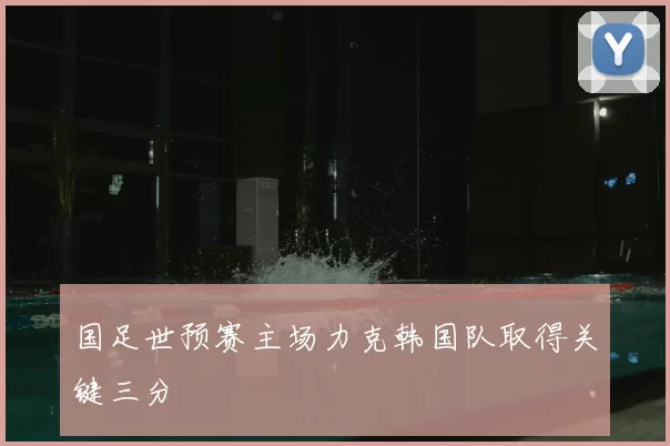 国足世预赛主场力克韩国队取得关键三分