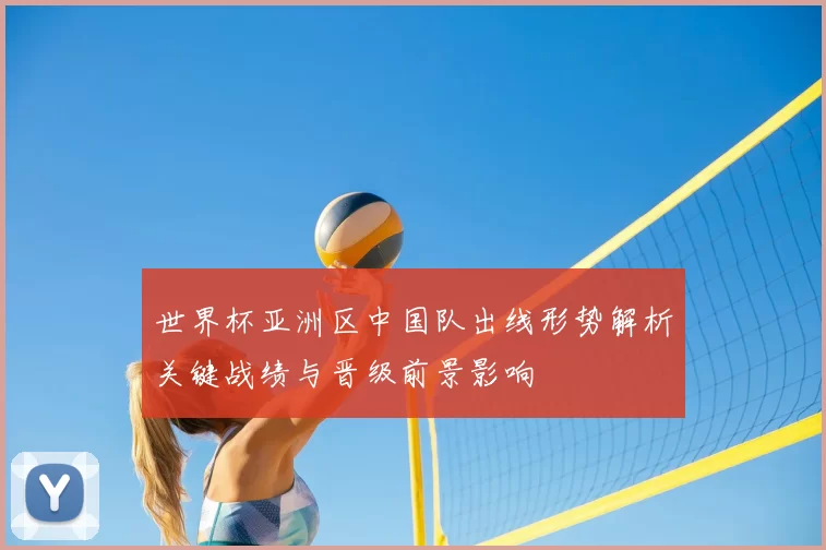 世界杯亚洲区中国队出线形势解析关键战绩与晋级前景影响