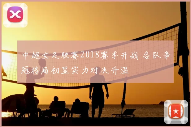 中超女足联赛2018赛季开战 各队争冠格局初显实力对决升温