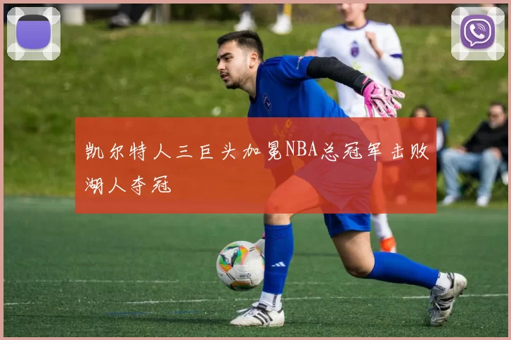 凯尔特人三巨头加冕NBA总冠军击败湖人夺冠