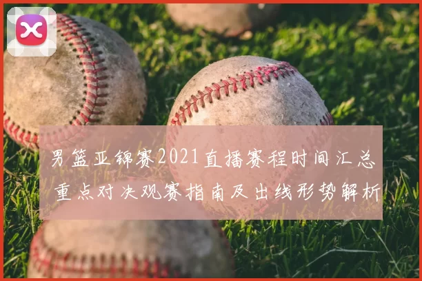 男篮亚锦赛2021直播赛程时间汇总 重点对决观赛指南及出线形势解析