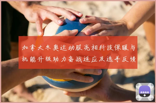 加拿大冬奥运动服亮相科技保暖与机能升级助力备战适应及选手反馈