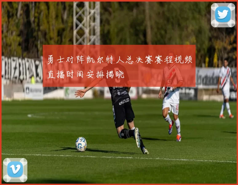 勇士对阵凯尔特人总决赛赛程视频直播时间安排揭晓