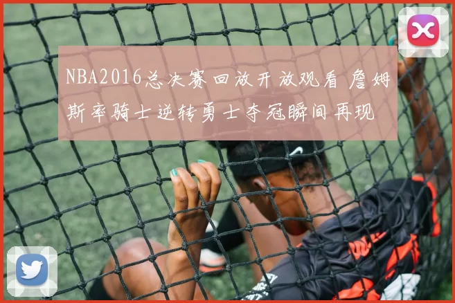 NBA2016总决赛回放开放观看 詹姆斯率骑士逆转勇士夺冠瞬间再现