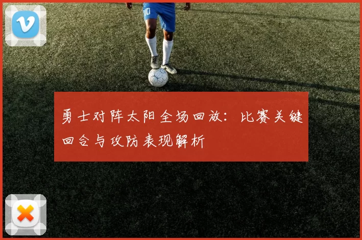 勇士对阵太阳全场回放:比赛关键回合与攻防表现解析