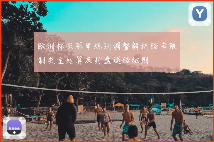 欧洲杯买冠军规则调整解析赔率限制奖金结算及封盘退赔细则
