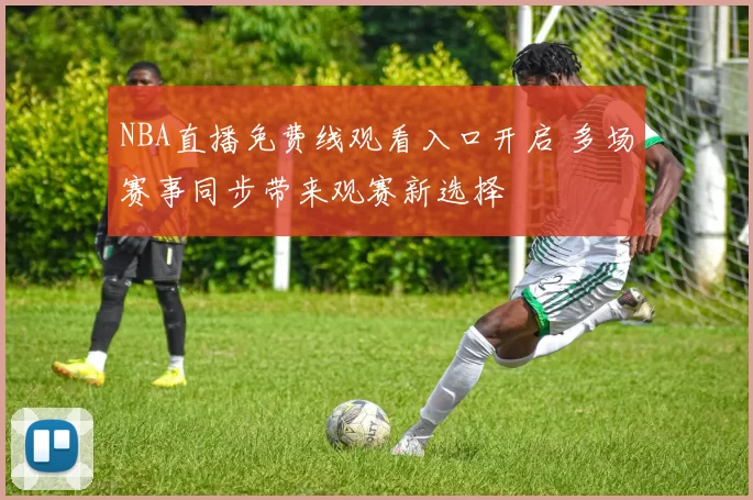 NBA直播免费线观看入口开启 多场赛事同步带来观赛新选择